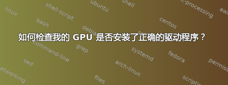 如何检查我的 GPU 是否安装了正确的驱动程序？