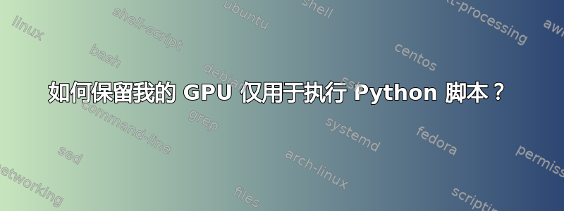 如何保留我的 GPU 仅用于执行 Python 脚本？