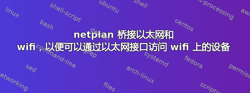 netplan 桥接以太网和 wifi，以便可以通过以太网接口访问 wifi 上的设备