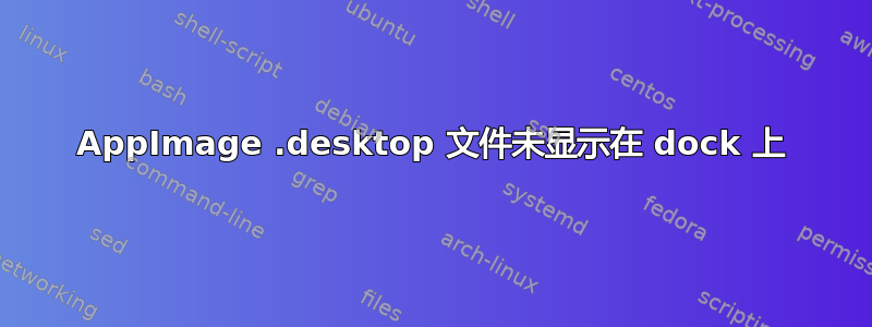 AppImage .desktop 文件未显示在 dock 上