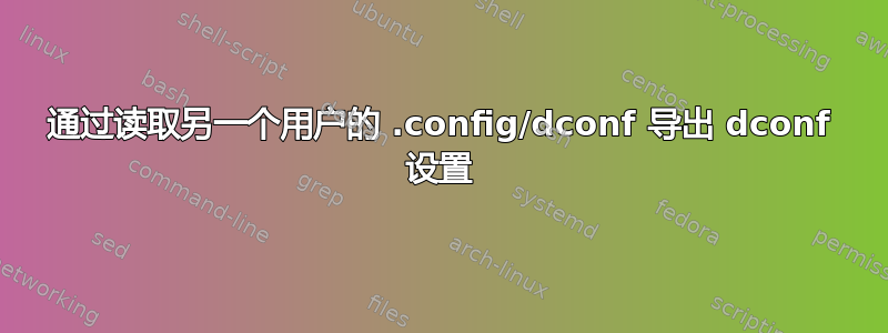 通过读取另一个用户的 .config/dconf 导出 dconf 设置