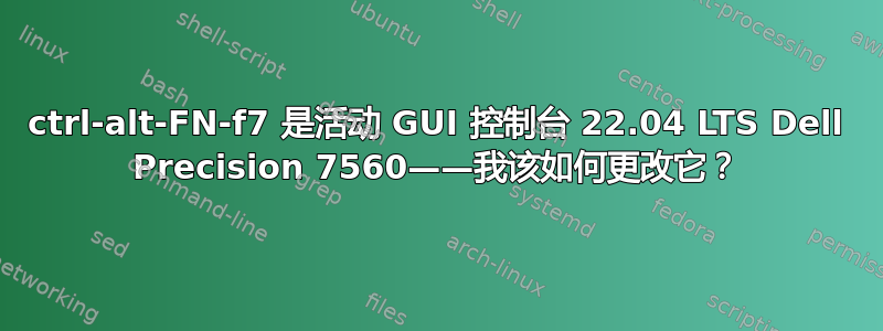 ctrl-alt-FN-f7 是活动 GUI 控制台 22.04 LTS Dell Precision 7560——我该如何更改它？