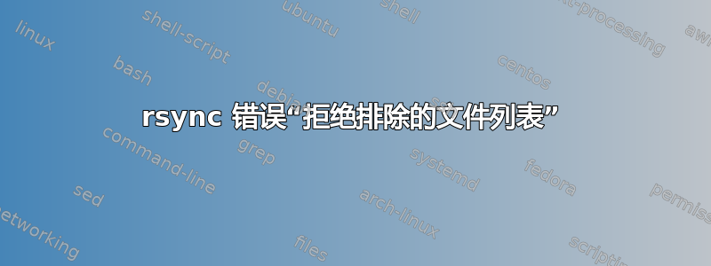 rsync 错误“拒绝排除的文件列表”