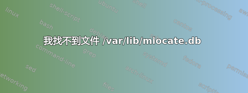 我找不到文件 /var/lib/mlocate.db