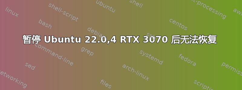 暂停 Ubuntu 22.0,4 RTX 3070 后无法恢复