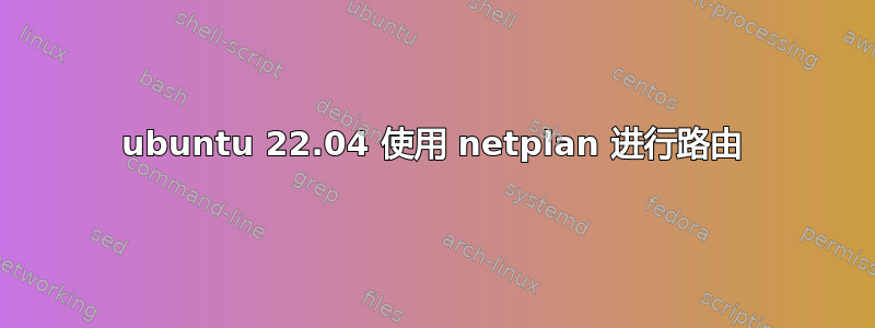 ubuntu 22.04 使用 netplan 进行路由