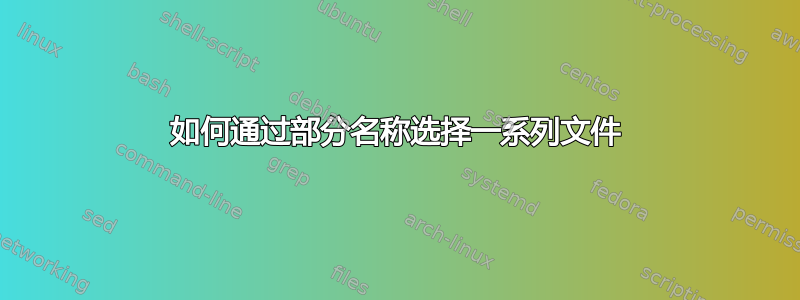 如何通过部分名称选择一系列文件