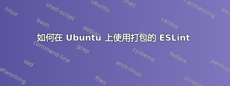 如何在 Ubuntu 上使用打包的 ESLint