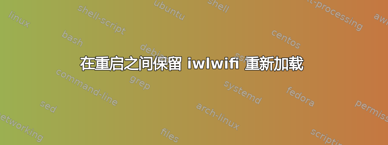 在重启之间保留 iwlwifi 重新加载