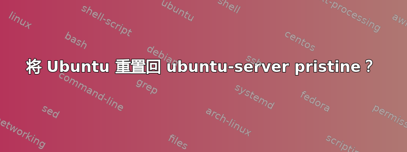 将 Ubuntu 重置回 ubuntu-server pristine？