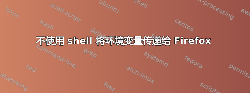 不使用 shell 将环境变量传递给 Firefox