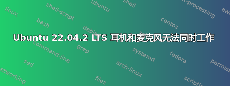 Ubuntu 22.04.2 LTS 耳机和麦克风无法同时工作