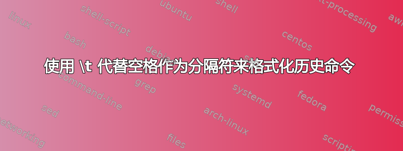 使用 \t 代替空格作为分隔符来格式化历史命令