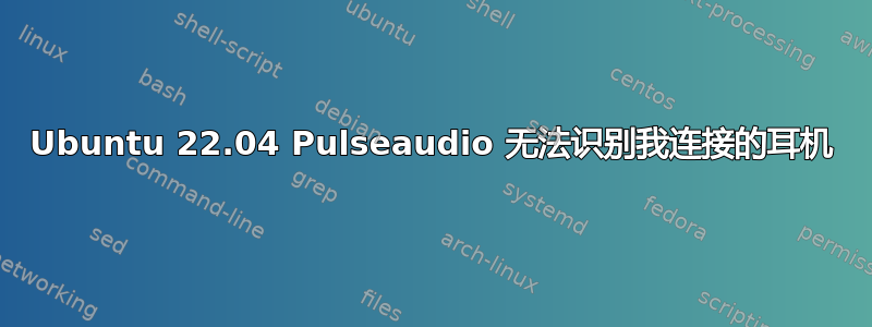 Ubuntu 22.04 Pulseaudio 无法识别我连接的耳机