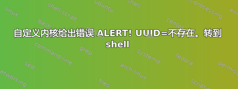 自定义内核给出错误 ALERT! UUID=不存在。转到 shell