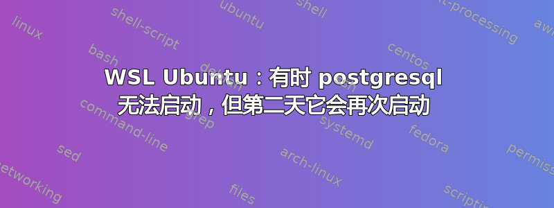 WSL Ubuntu：有时 postgresql 无法启动，但第二天它会再次启动