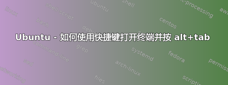 Ubuntu - 如何使用快捷键打开终端并按 alt+tab