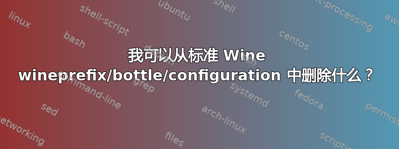 我可以从标准 Wine wineprefix/bottle/configuration 中删除什么？