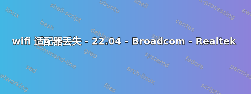 wifi 适配器丢失 - 22.04 - Broadcom - Realtek