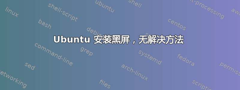 Ubuntu 安装黑屏，无解决方法