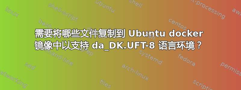 需要将哪些文件复制到 Ubuntu docker 镜像中以支持 da_DK.UFT-8 语言环境？