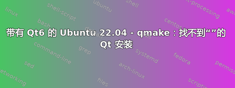 带有 Qt6 的 Ubuntu 22.04 - qmake：找不到“”的 Qt 安装