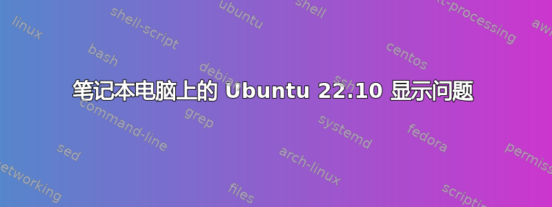 笔记本电脑上的 Ubuntu 22.10 显示问题