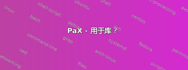 PaX - 用于库？