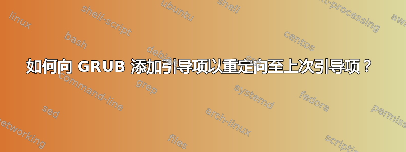 如何向 GRUB 添加引导项以重定向至上次引导项？