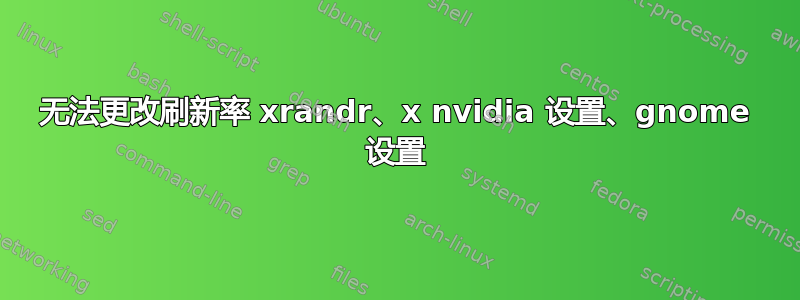 无法更改刷新率 xrandr、x nvidia 设置、gnome 设置