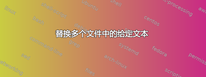 替换多个文件中的给定文本