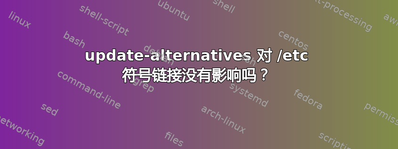 update-alternatives 对 /etc 符号链接没有影响吗？