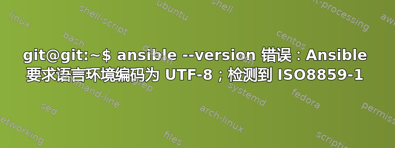 git@git:~$ ansible --version 错误：Ansible 要求语言环境编码为 UTF-8；检测到 ISO8859-1