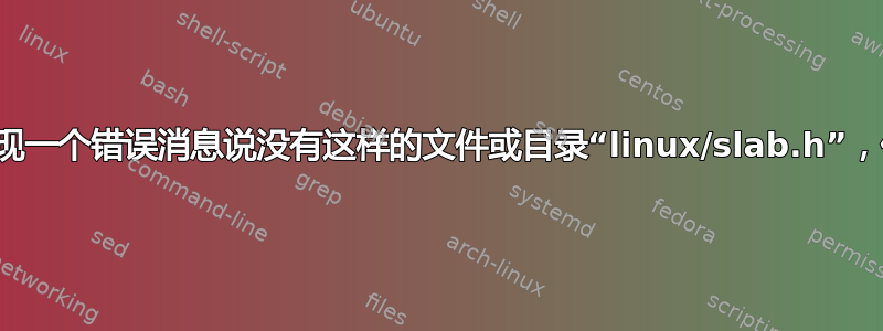 我发现一个错误消息说没有这样的文件或目录“linux/slab.h”，但是