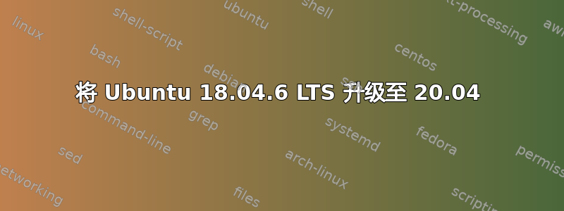 将 Ubuntu 18.04.6 LTS 升级至 20.04