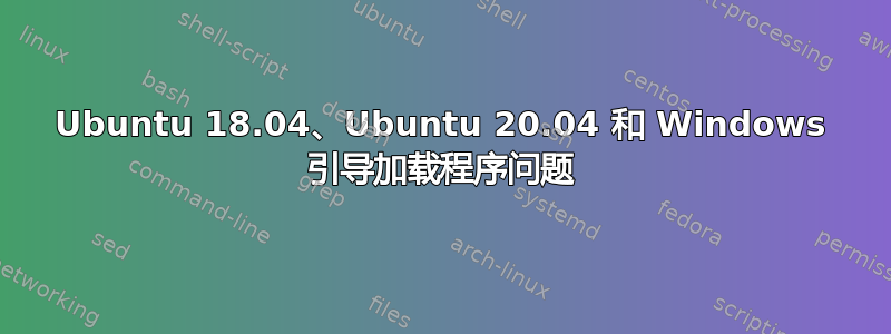 Ubuntu 18.04、Ubuntu 20.04 和 Windows 引导加载程序问题