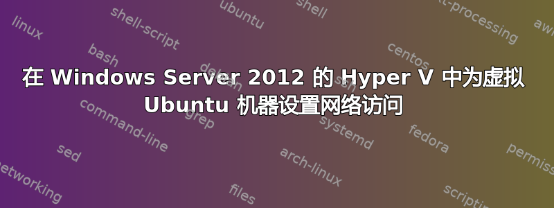 在 Windows Server 2012 的 Hyper V 中为虚拟 Ubuntu 机器设置网络访问