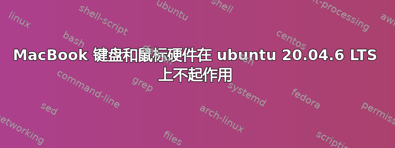 MacBook 键盘和鼠标硬件在 ubuntu 20.04.6 LTS 上不起作用