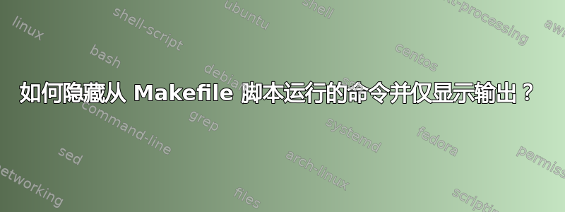 如何隐藏从 Makefile 脚本运行的命令并仅显示输出？