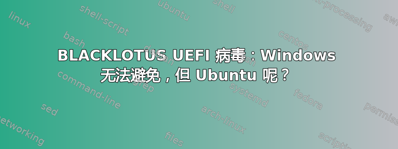 BLACKLOTUS UEFI 病毒：Windows 无法避免，但 Ubuntu 呢？