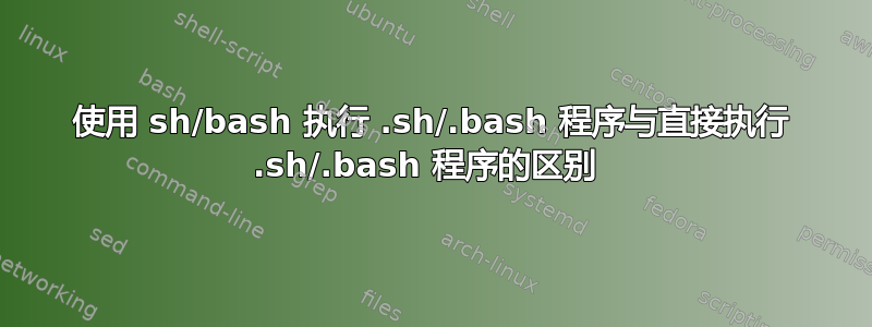 使用 sh/bash 执行 .sh/.bash 程序与直接执行 .sh/.bash 程序的区别 