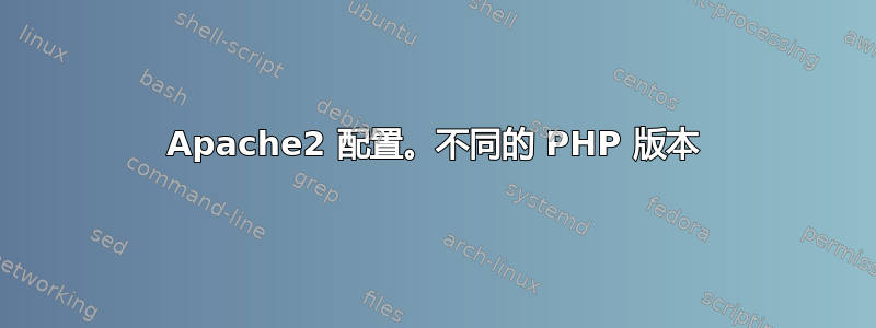 Apache2 配置。不同的 PHP 版本