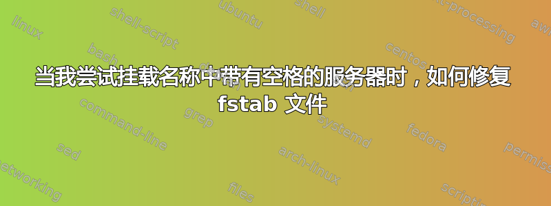 当我尝试挂载名称中带有空格的服务器时，如何修复 fstab 文件