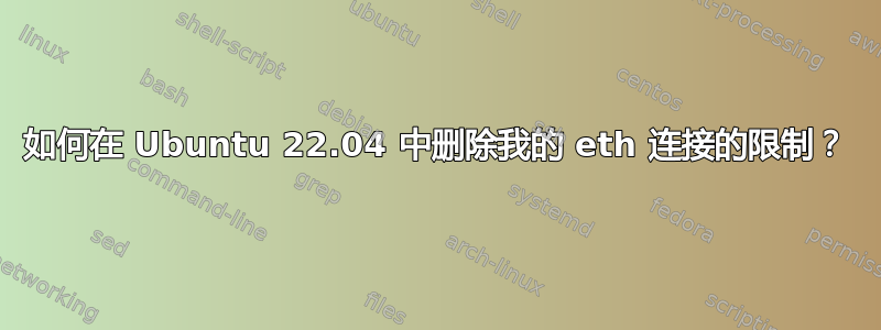 如何在 Ubuntu 22.04 中删除我的 eth 连接的限制？