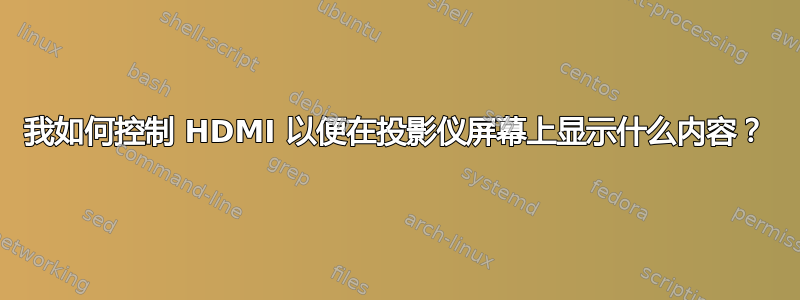 我如何控制 HDMI 以便在投影仪屏幕上显示什么内容？