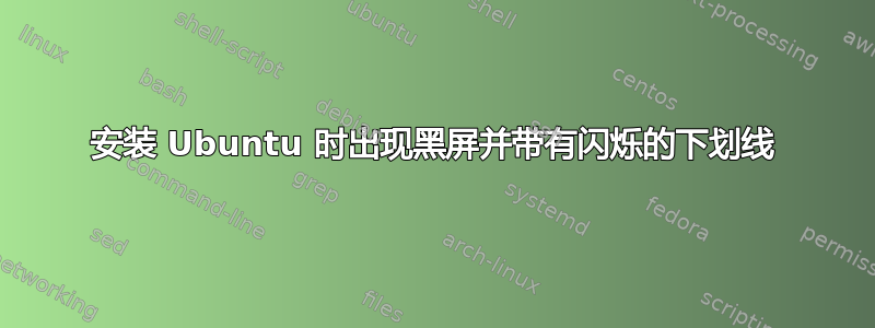 安装 Ubuntu 时出现黑屏并带有闪烁的下划线