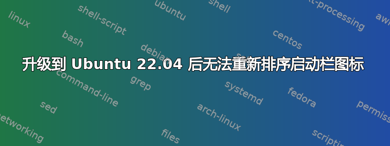 升级到 Ubuntu 22.04 后无法重新排序启动栏图标