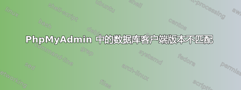 PhpMyAdmin 中的数据库客户端版本不匹配