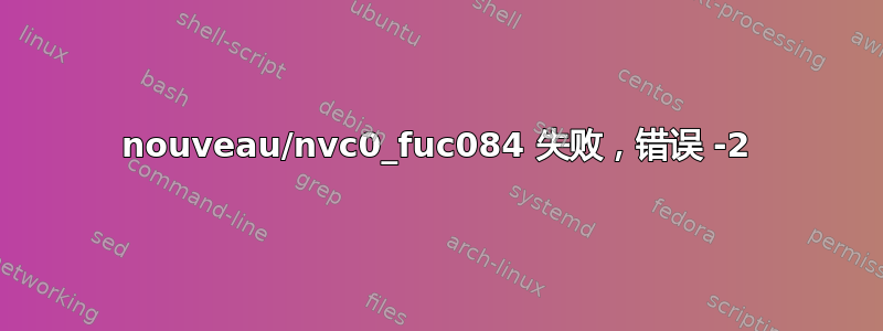 nouveau/nvc0_fuc084 失败，错误 -2