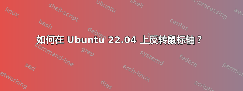 如何在 Ubuntu 22.04 上反转鼠标轴？